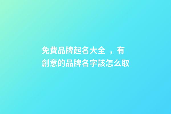 免費品牌起名大全，有創意的品牌名字該怎么取-第1張-商標起名-玄機派